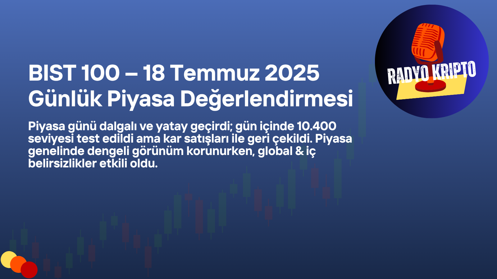 BIST 100 – 18 Temmuz 2025 Günlük Piyasa Değerlendirmesi
